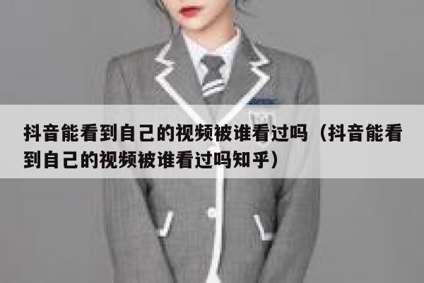 抖音能看到自己的视频被谁看过吗（抖音能看到自己的视频被谁看过吗知乎） 第1张