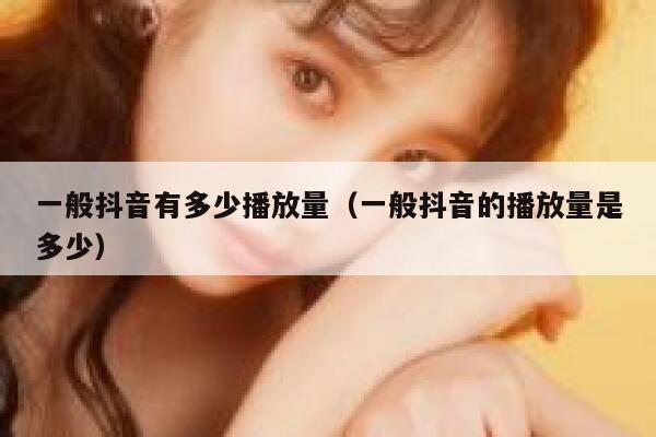一般抖音有多少播放量（一般抖音的播放量是多少） 第1张