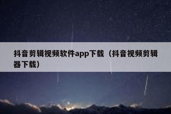 抖音剪辑视频软件app下载（抖音视频剪辑器下载） 第1张