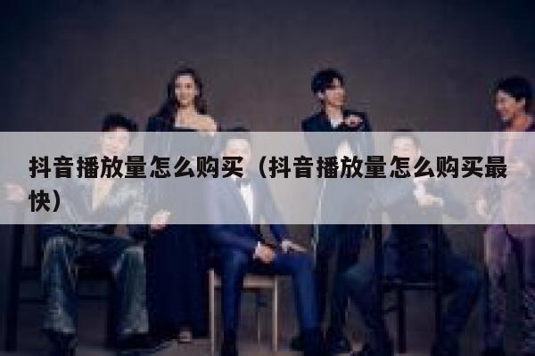 抖音播放量怎么购买（抖音播放量怎么购买最快） 第1张
