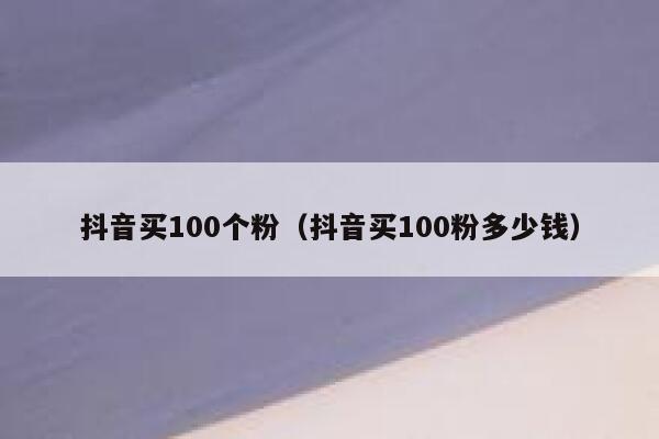 抖音买100个粉(抖音买100粉多少钱) 第1张 抖音买100个粉(抖音买100粉多少钱) 第1张