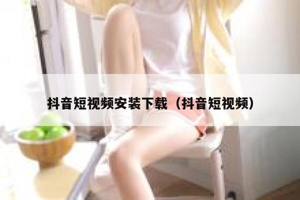 抖音短视频安装下载（抖音短视频） 第1张