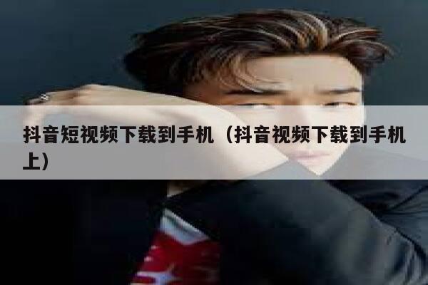 抖音短视频下载到手机（抖音视频下载到手机上） 第1张