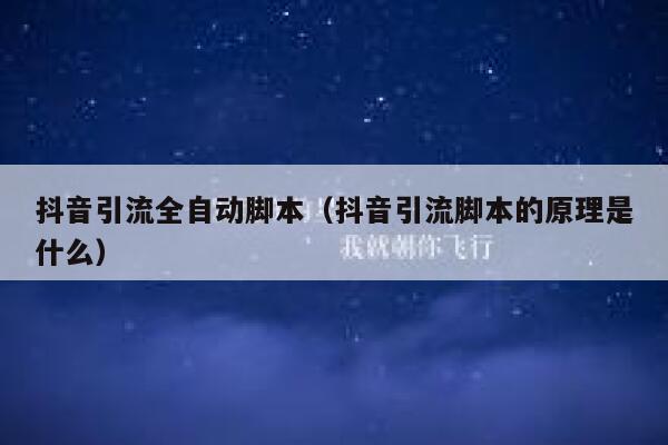 抖音引流全自动脚本（抖音引流脚本的原理是什么） 第1张