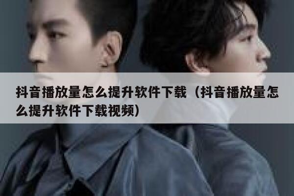 抖音播放量怎么提升软件下载（抖音播放量怎么提升软件下载视频） 第1张
