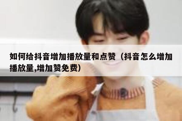 如何给抖音增加播放量和点赞（抖音怎么增加播放量,增加赞免费） 第1张