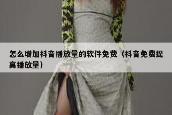 怎么增加抖音播放量的软件免费（抖音免费提高播放量） 第1张