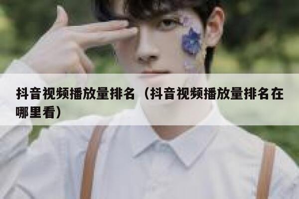 抖音视频播放量排名（抖音视频播放量排名在哪里看） 第1张