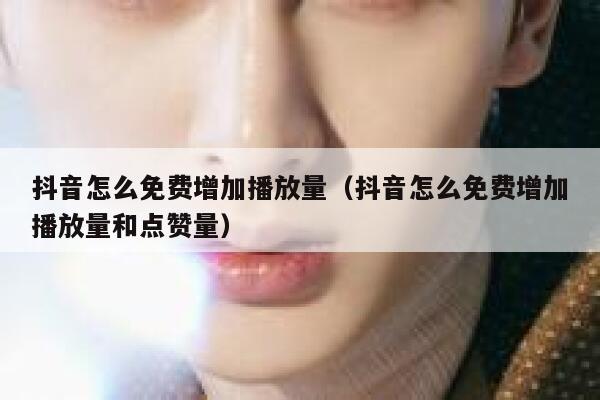 抖音怎么免费增加播放量（抖音怎么免费增加播放量和点赞量） 第1张
