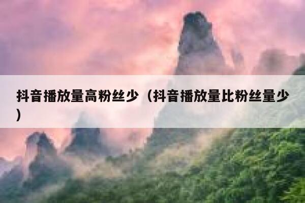 抖音播放量高粉丝少（抖音播放量比粉丝量少） 第1张