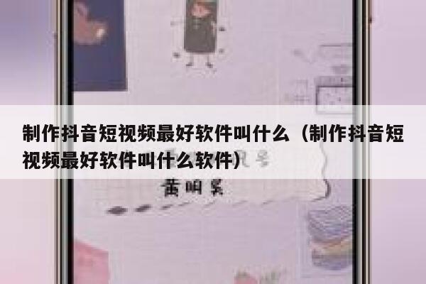 制作抖音短视频最好软件叫什么（制作抖音短视频最好软件叫什么软件） 第1张