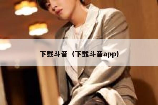 下载斗音（下载斗音app） 第1张