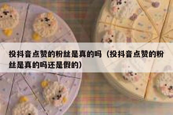 投抖音点赞的粉丝是真的吗（投抖音点赞的粉丝是真的吗还是假的） 第1张