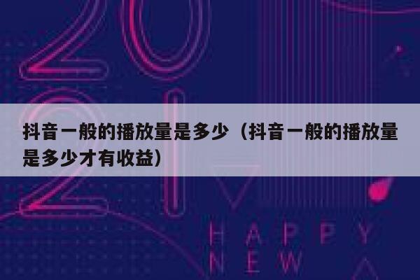 抖音一般的播放量是多少（抖音一般的播放量是多少才有收益） 第1张