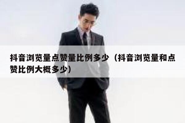 抖音浏览量点赞量比例多少（抖音浏览量和点赞比例大概多少） 第1张