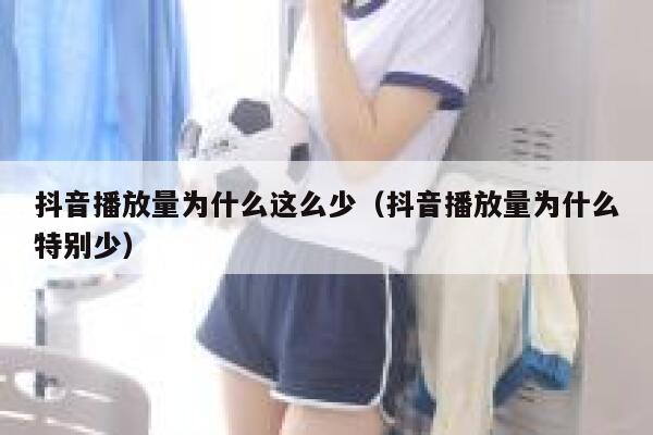 抖音播放量为什么这么少（抖音播放量为什么特别少） 第1张