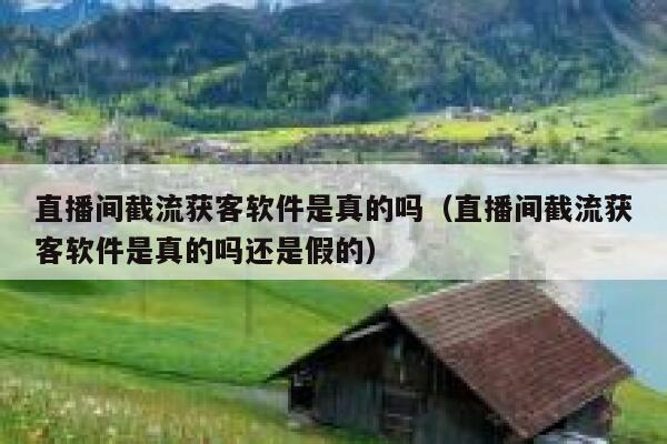 直播间截流获客软件是真的吗（直播间截流获客软件是真的吗还是假的） 第1张