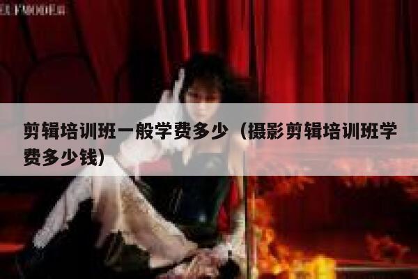 剪辑培训班一般学费多少（摄影剪辑培训班学费多少钱） 第1张