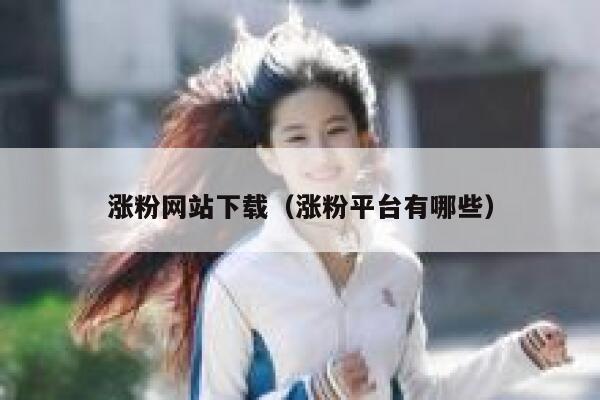 涨粉网站下载（涨粉平台有哪些） 第1张