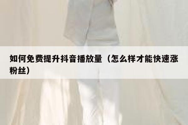 如何免费提升抖音播放量（怎么样才能快速涨粉丝） 第1张