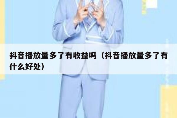 抖音播放量多了有收益吗（抖音播放量多了有什么好处） 第1张