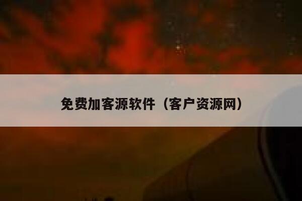 免费加客源软件（客户资源网） 第1张