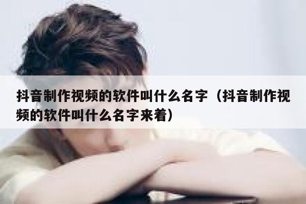 抖音制作视频的软件叫什么名字（抖音制作视频的软件叫什么名字来着） 第1张