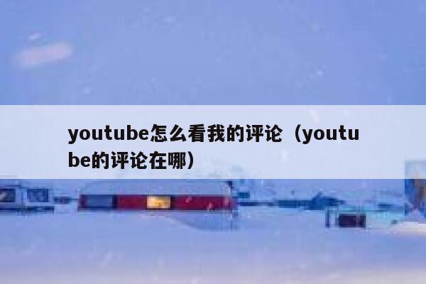 youtube怎么看我的评论（youtube的评论在哪） 第1张