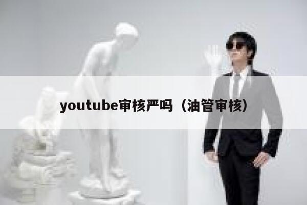 youtube审核严吗（油管审核） 第1张