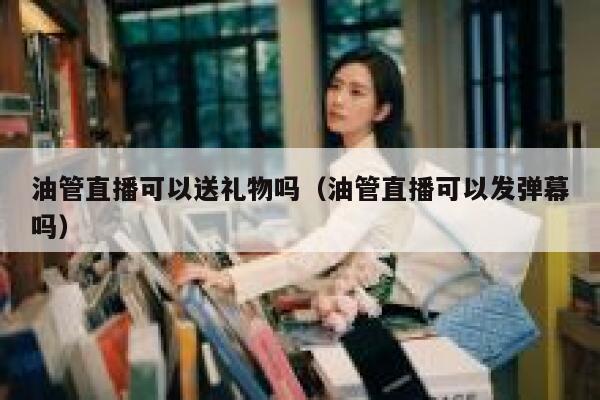 油管直播可以送礼物吗（油管直播可以发弹幕吗） 第1张
