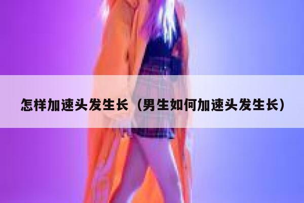 怎样加速头发生长（男生如何加速头发生长） 第1张