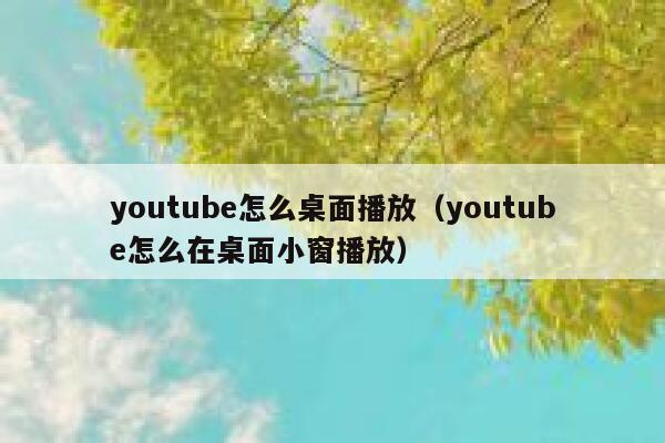 youtube怎么桌面播放（youtube怎么在桌面小窗播放） 第1张