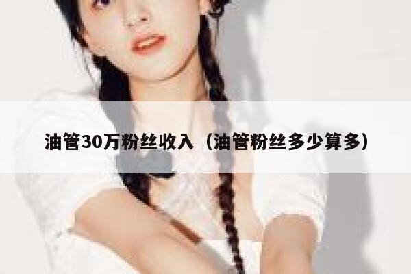 油管30万粉丝收入（油管粉丝多少算多） 第1张