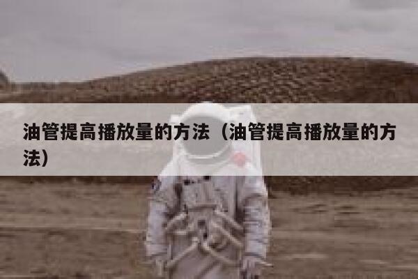 油管提高播放量的方法（油管提高播放量的方法） 第1张