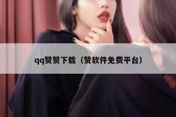 qq赞赞下载（赞软件免费平台） 第1张