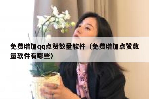 免费增加qq点赞数量软件（免费增加点赞数量软件有哪些） 第1张