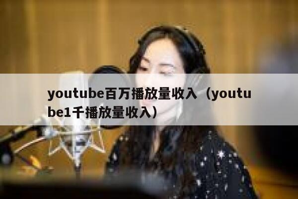 youtube百万播放量收入（youtube1千播放量收入） 第1张