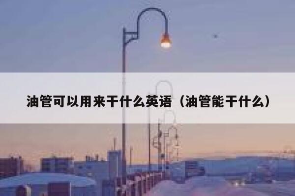 油管可以用来干什么英语(油管能干什么) 第1张 油管可以用来干什么英语(油管能干什么) 第1张