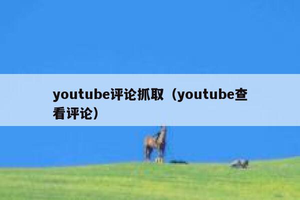 youtube评论抓取（youtube查看评论） 第1张