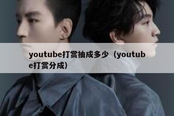 youtube打赏抽成多少(youtube打赏分成) 第1张 youtube打赏抽成多少(youtube打赏分成) 第1张