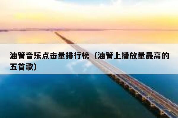 油管音乐点击量排行榜(油管上播放量最高的五首歌) 第1张 油管音乐点击量排行榜(油管上播放量最高的五首歌) 第1张