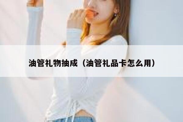 油管礼物抽成(油管礼品卡怎么用) 第1张 油管礼物抽成(油管礼品卡怎么用) 第1张