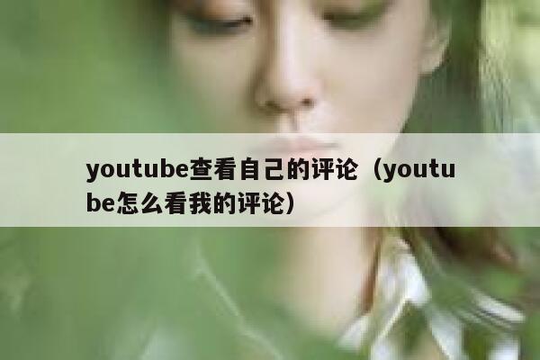 youtube查看自己的评论（youtube怎么看我的评论） 第1张