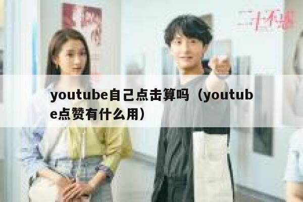 youtube自己点击算吗（youtube点赞有什么用） 第1张
