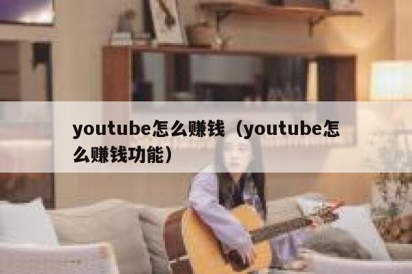 youtube怎么赚钱(youtube怎么赚钱功能) 第1张 youtube怎么赚钱(youtube怎么赚钱功能) 第1张