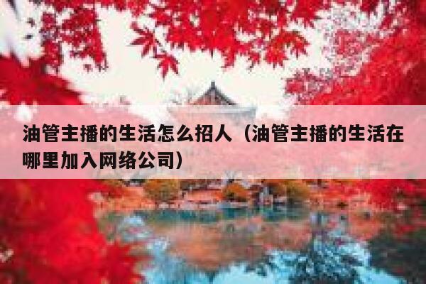 油管主播的生活怎么招人（油管主播的生活在哪里加入网络公司） 第1张