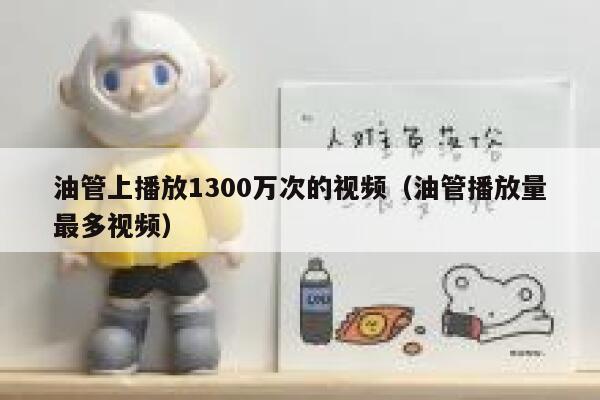 油管上播放1300万次的视频（油管播放量最多视频） 第1张