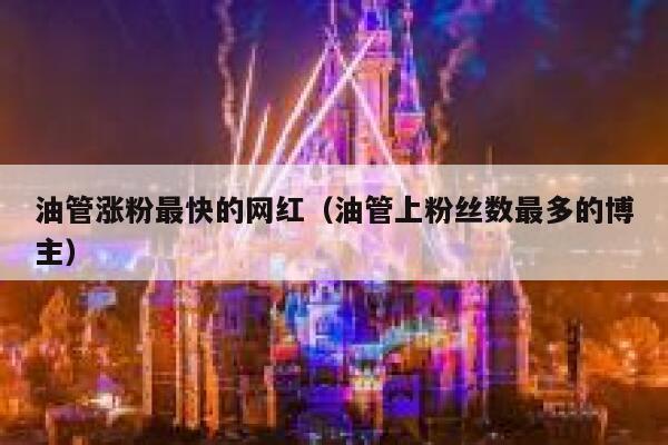 油管涨粉最快的网红（油管上粉丝数最多的博主） 第1张