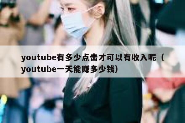 youtube有多少点击才可以有收入呢（youtube一天能赚多少钱） 第1张