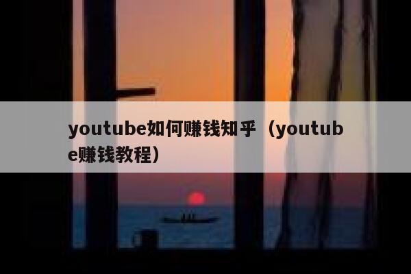 youtube如何赚钱知乎（youtube赚钱教程） 第1张